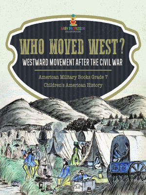 cover image of Who Moved West? --Westward Movement After the Civil War--American Military Books Grade 7--Children's American History